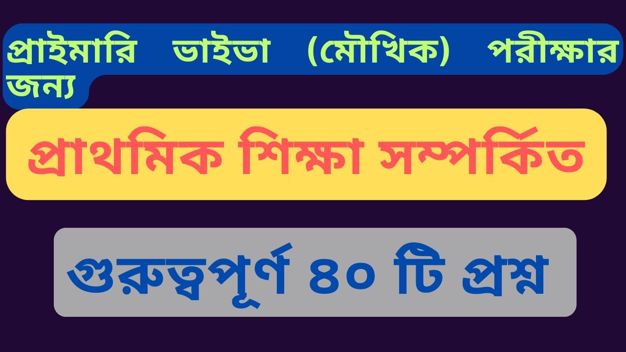 প্রাইমারি ভাইভা (মৌখিক) পরীক্ষার জন্য প্রাথমিক শিক্ষা বিষয়ক গুরুত্বপূর্ণ ৪০ টি প্রশ্ন 