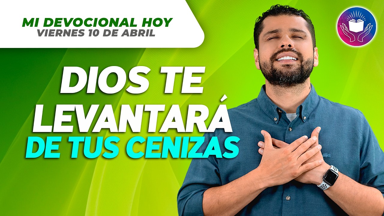 MI DEVOCIONAL HOY - VIERNES 10 DE ABRIL &ndash; De tus cenizas Dios levantar&aacute; algo glorioso