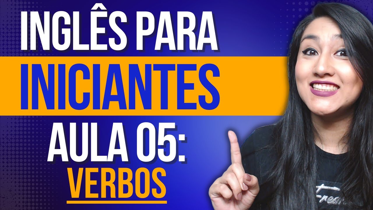 INGLÊS PARA INICIANTES - AULA 05: VERBOS