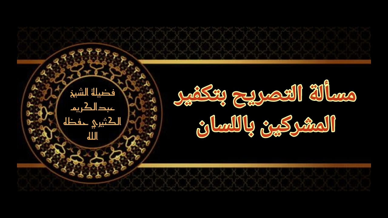 مسألة التصريح بتكفير المشركين باللسان الشيخ عبد الكريم الكثيري حفظه الله تعالى 