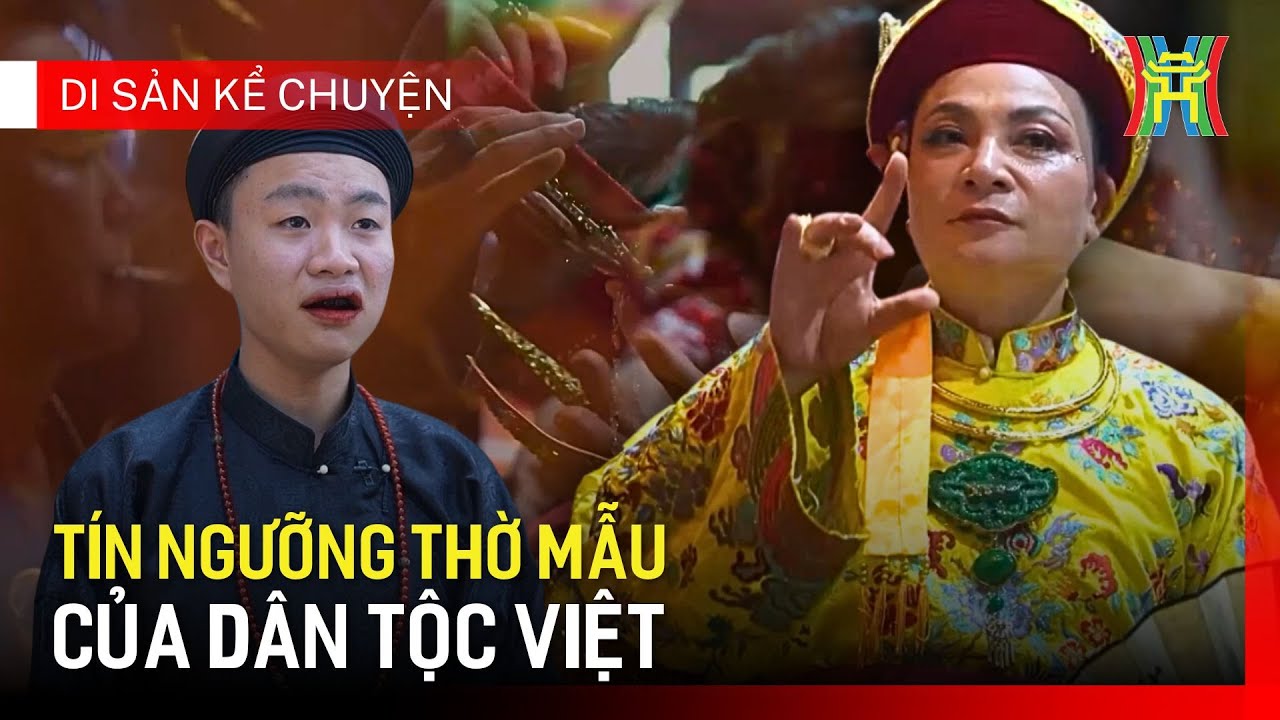 Thực hành tín ngưỡng thờ Mẫu: Biểu hiện sâu sắc của tâm hồn Việt | Di sản kể chuyện