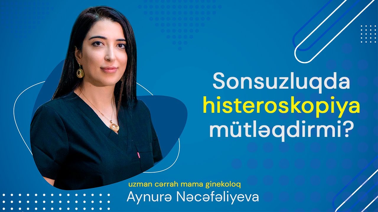 Sonsuzluqda histeroskopiya m&uuml;tləqdirmi ? - Uzman cərrah mama ginekoloq Aynurə Nəcəfəliyeva