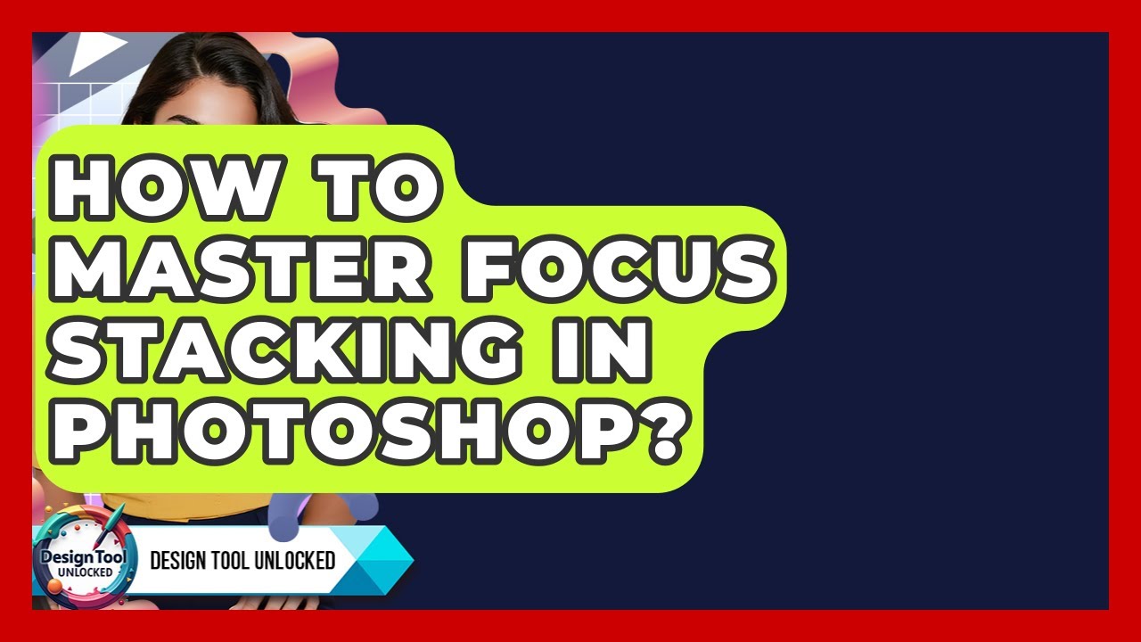How To Master Focus Stacking In Photoshop? - Design Tool Unlocked