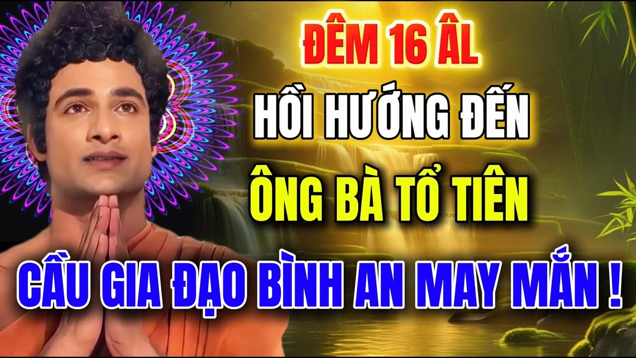 ĐÊM 16 ÂM LỊCH – HỒI HƯỚNG ĐẾN ÔNG BÀ TỔ TIÊN, CẦU GIA ĐẠO BÌNH AN !