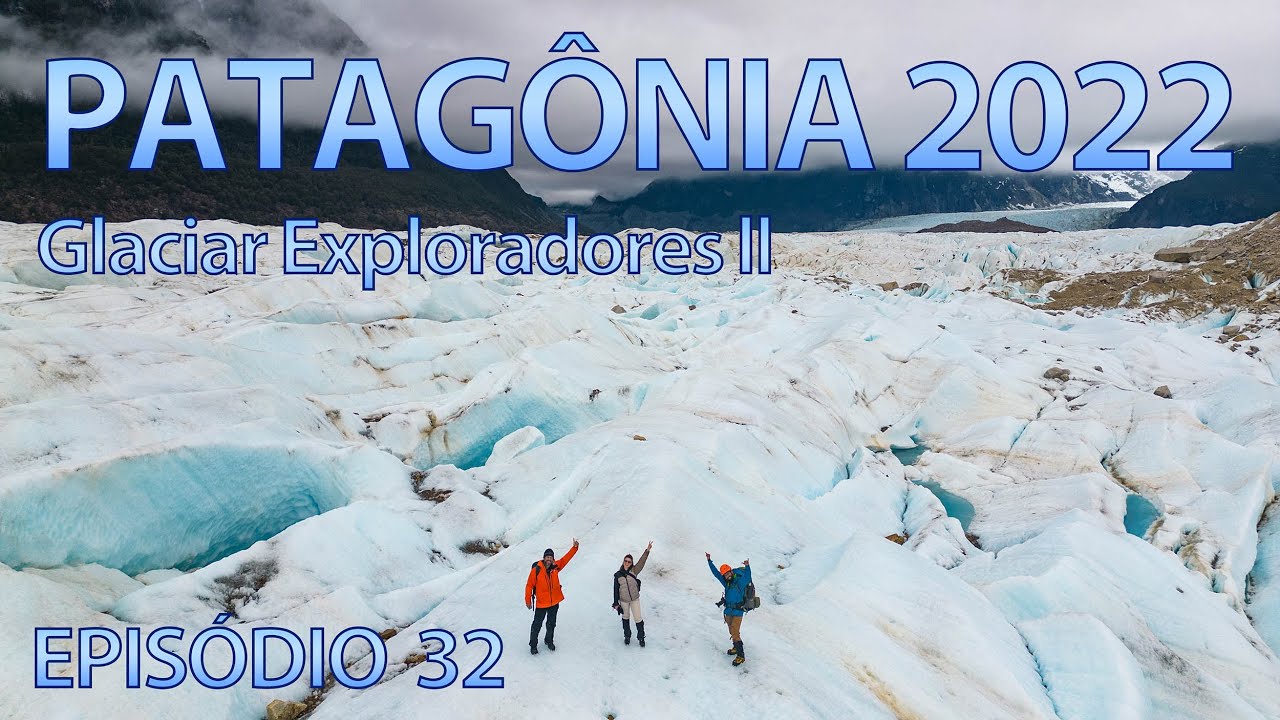 Patag&ocirc;nia 2022 EP 32 - O Glaciar Exploradores Parte ll