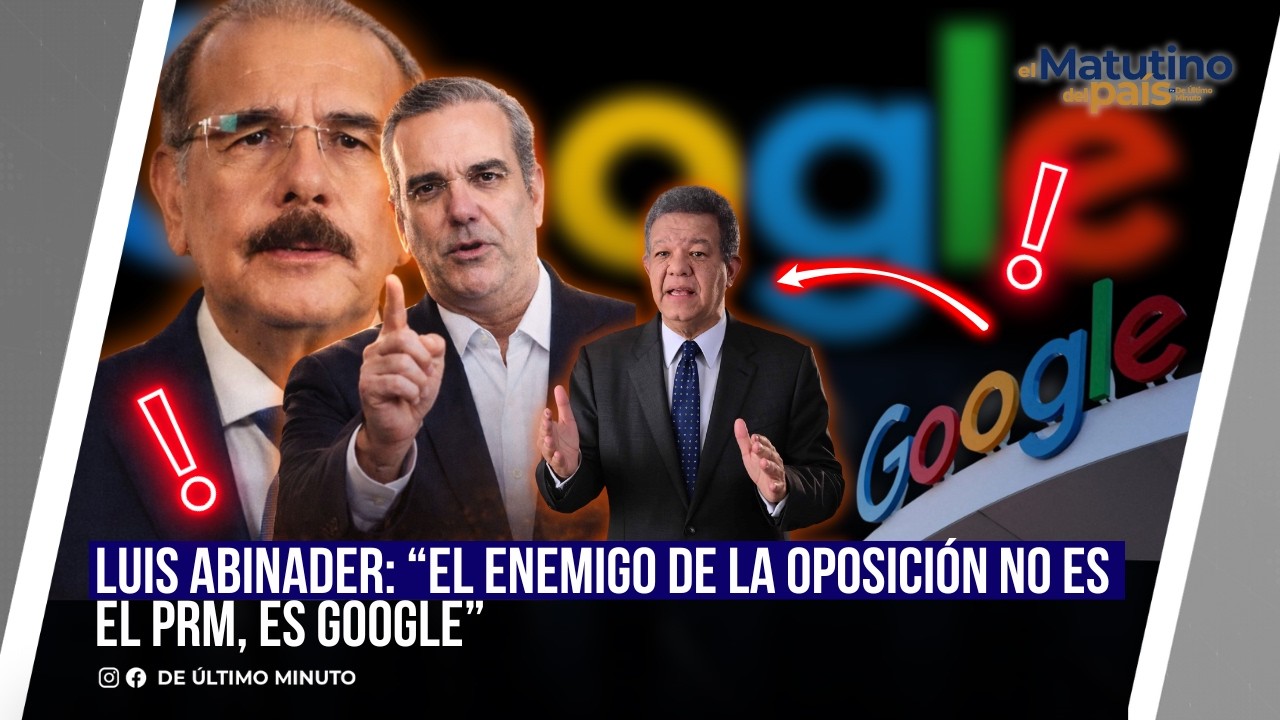 LUIS ABINADER: “EL ENEMIGO DE LA OPOSICIÓN NO ES EL PRM, ES GOOGLE” / EL MATUTINO DEL PAIS