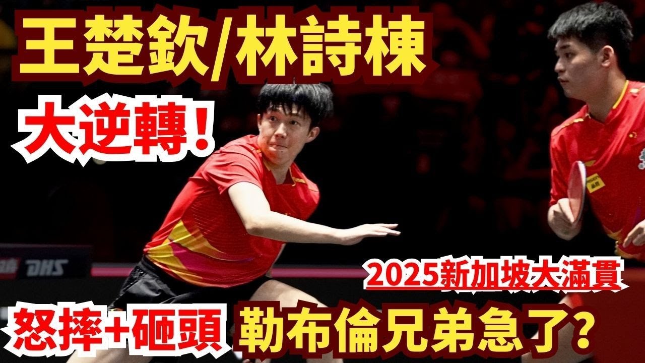 王楚欽/林詩棟大逆轉？擊敗世界第一組合！怒摔+砸頭+打飛，勒布倫兄弟打急了？WANG Chuqin/LIN Shidong vs Alexis LEBRUN/Felix LEBRUN