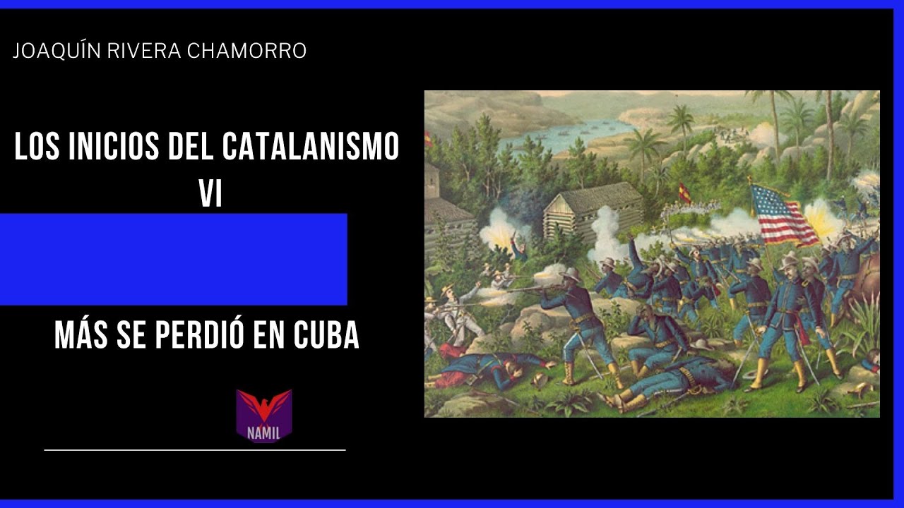 HISTORIA DEL NACIONALISMO CATALÁN VI. MÁS SE PERDIÓ EN CUBA