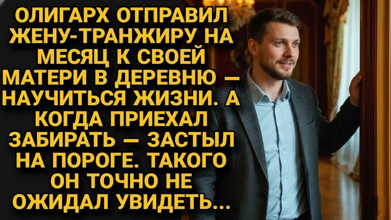 Олигарх отправил жену в деревню на перевоспитание. Через месяц приехал забирать — и обомлел...