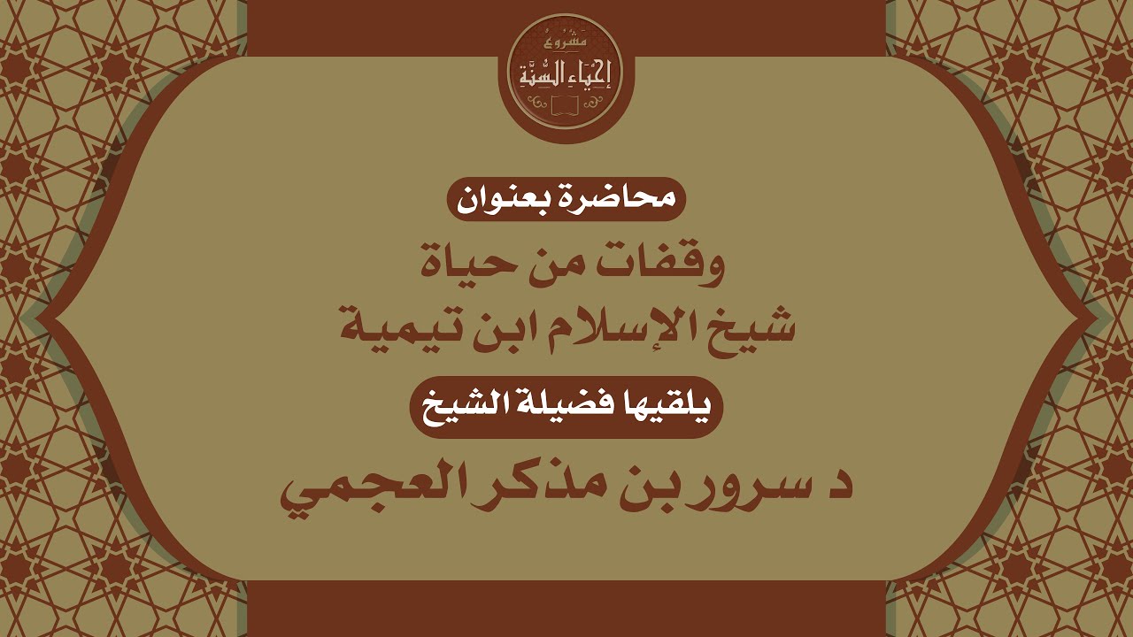 محاضرة بعنوان (وقفات من حياة شيخ الإسلام ابن تيمية) لفضيلة الشيخ د سرور بن مذكر العجمي -حفظه الله-