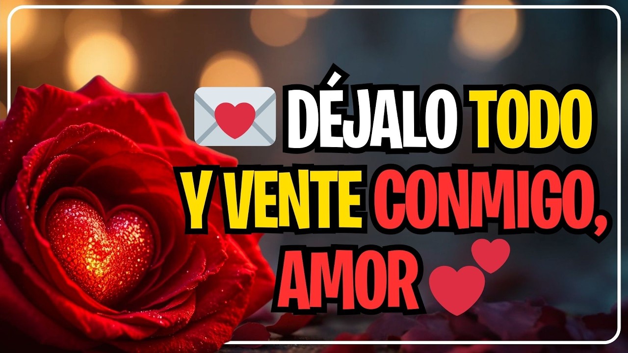 💌 DÉJALO TODO Y VENTE CONMIGO, AMOR 💕