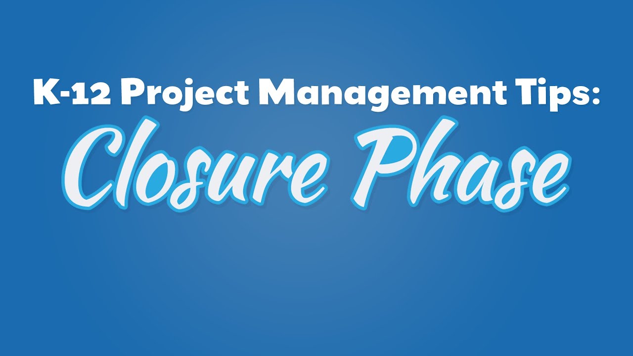 K-12 Project Management Tips: Closure Phase