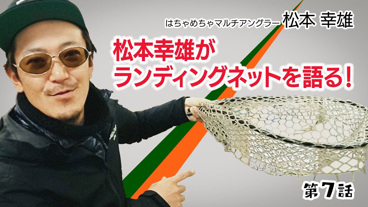 第７話 松本幸雄がランディングネットを語る！の巻