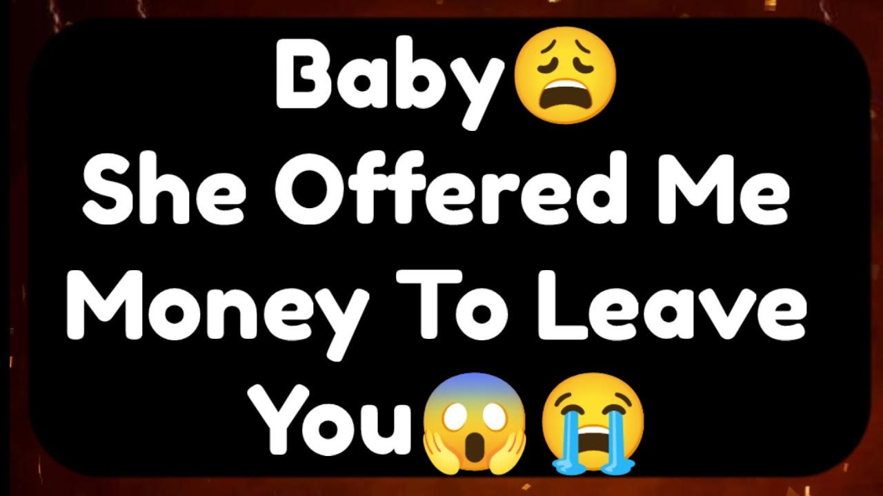 Current Thoughts And Feelings Of Your Person Love Messages Baby She Offered Money To Leave You