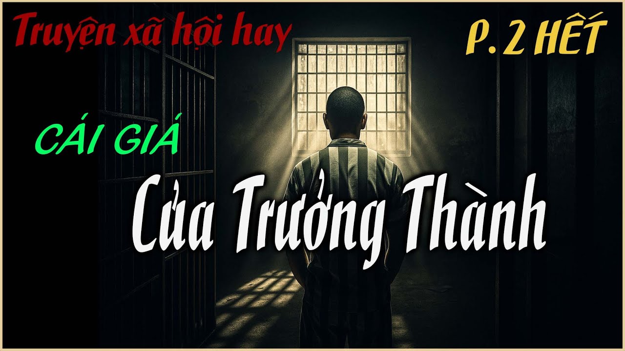 CÁI GIÁ CỦA TRƯỞNG THÀNH | Phần 2 HẾT |Nghe chuyện Tù có thật, những vấp ngã tạo nên sự trưởng thành