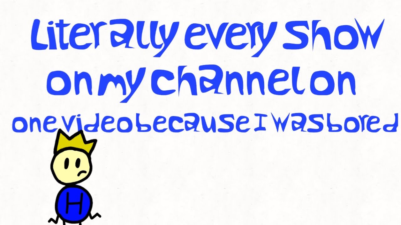 Literally every show on my channel in one video because I was bored 