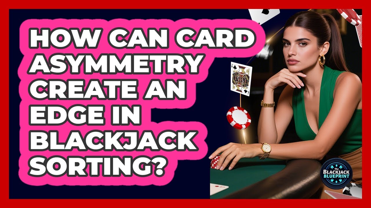 How Can Card Asymmetry Create An Edge In Blackjack Sorting? - The Blackjack Blueprint