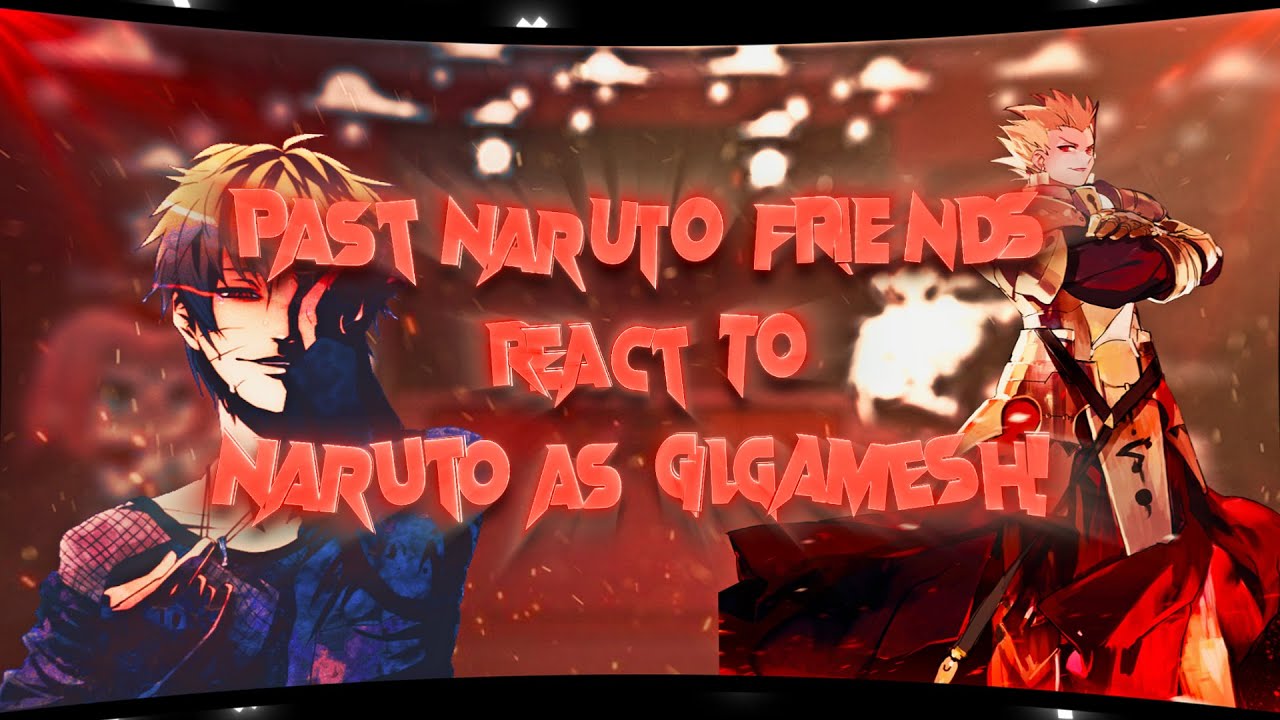 Past Naruto Friends React to Naruto as Gilgamesh {GOD AU}(READ DESC FOR AU)!!!💙✨[Original Idea]