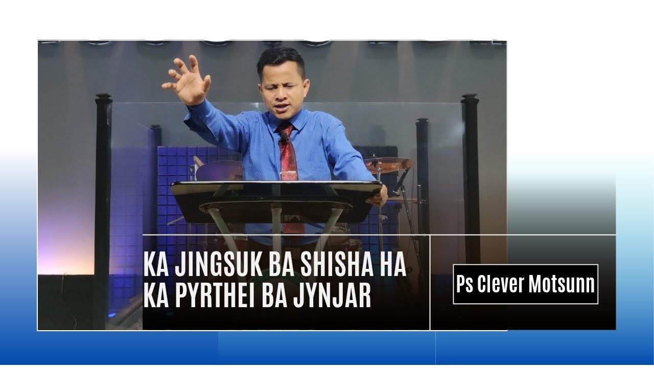 KA JINGSUK BA SHISHA HA KA PYRTHEI BA JYNJAR || Ps Clever Motsunn