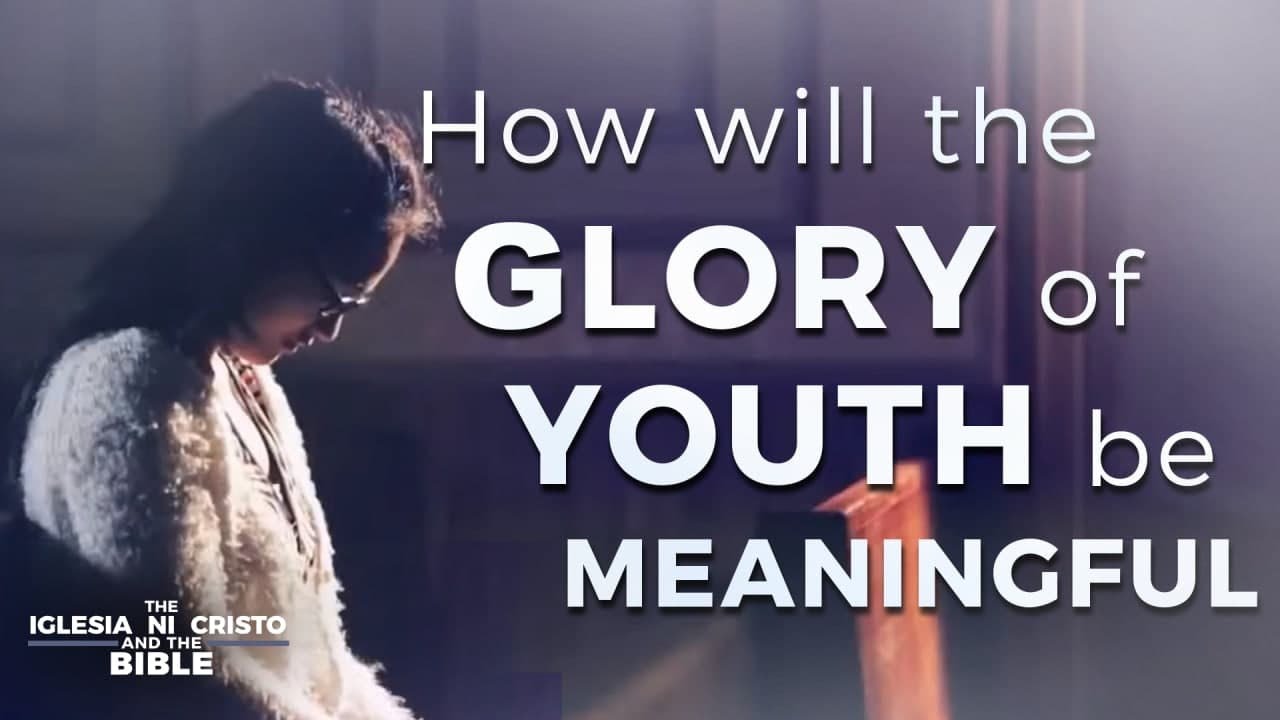 How will the Glory of Youth be Meaningful | The Iglesia Ni Cristo And The Bible