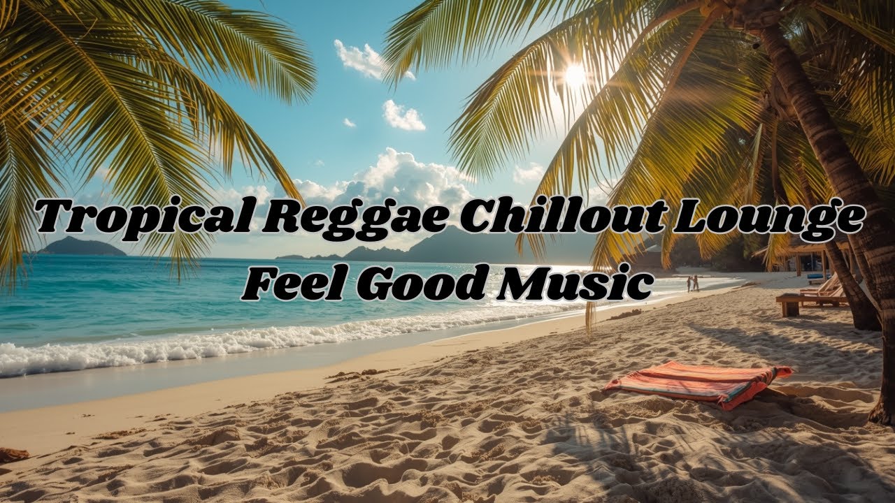 Tropical Reggae Chillout Lounge Music | Feel Good | Uplifting Background Music