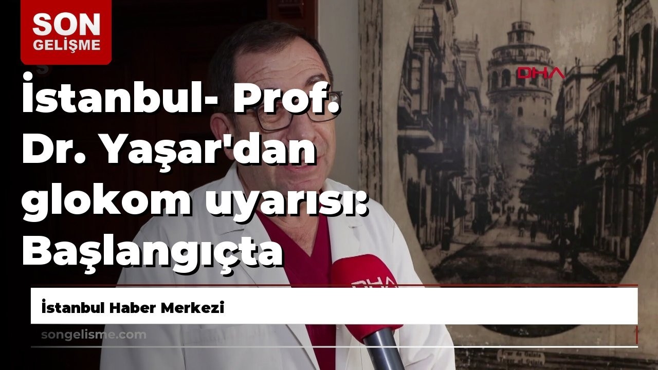 İstanbul- Prof. Dr. Yaşar'dan glokom uyarısı: Başlangıçta belirti vermiyor; körlüğe yol açıyor