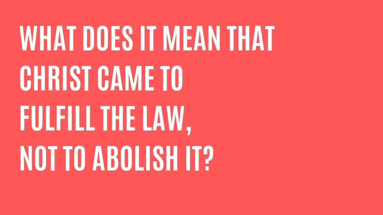 What Does It Mean Christ Came To Fulfill The Law Not To Abolish It?