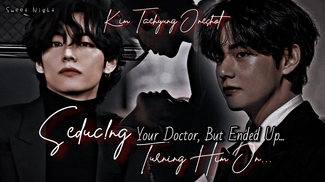 Seduc!ng Your Doctor, But Ended Up Turn!ng Him On || Kim Taehyung Oneshot ||