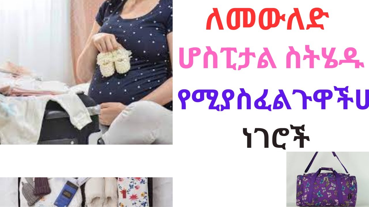 ለመውለድ  ሆስፒታል  ስትሄዱ የሚያስፈልጉዋችሁ ነገሮች