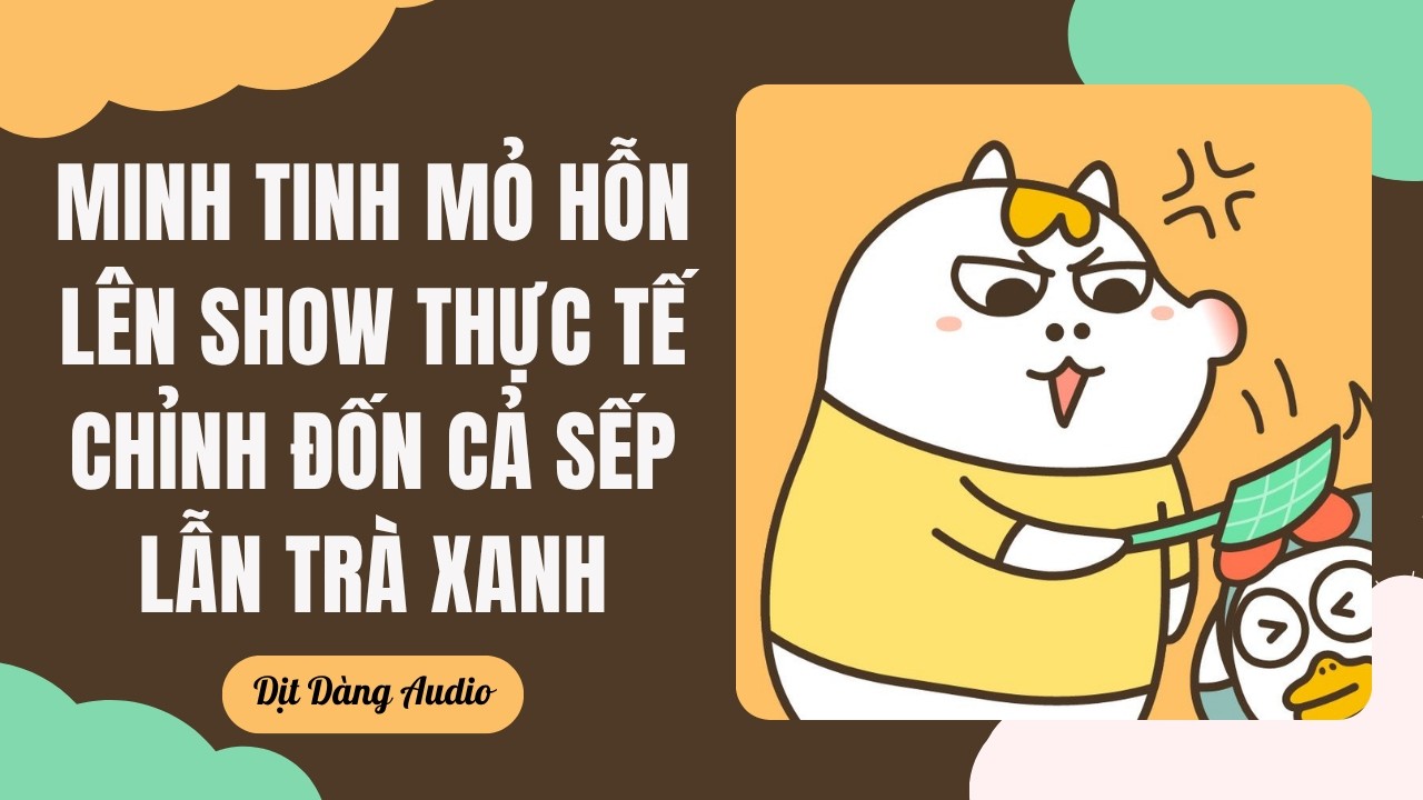 [TRUYỆN AUDIO] Minh Tinh Mỏ Hỗn L&ecirc;n Show Thực Tế Chỉnh Đốn Cả Sếp Lẫn Tr&agrave; Xanh | Dịt D&agrave;ng Audio