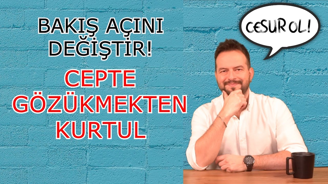 BAKIŞ AÇINI DEĞİŞTİR, CEPTE GÖZÜKMEKTEN KURTUL!