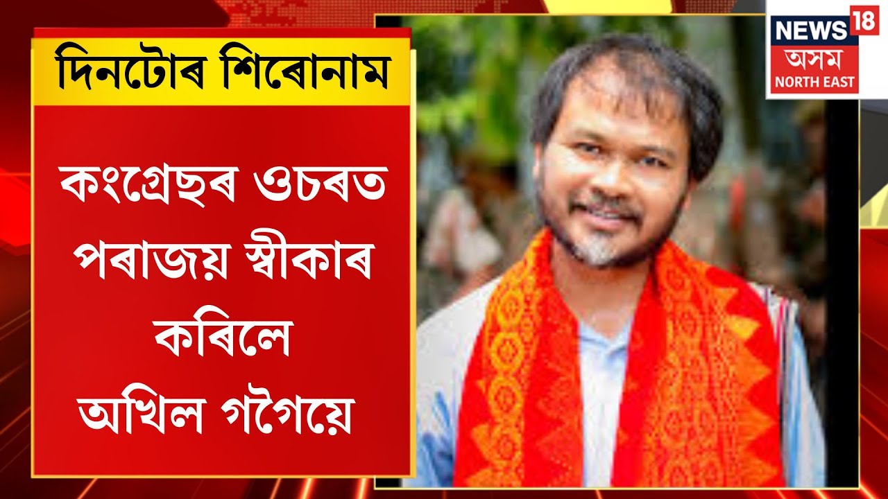 দিনটোৰ শিৰোনাম। কংগ্ৰেছৰ ওচৰত পৰাজয় স্বীকাৰ কৰিলে অখিল গগৈয়ে । AKhil Gogoi