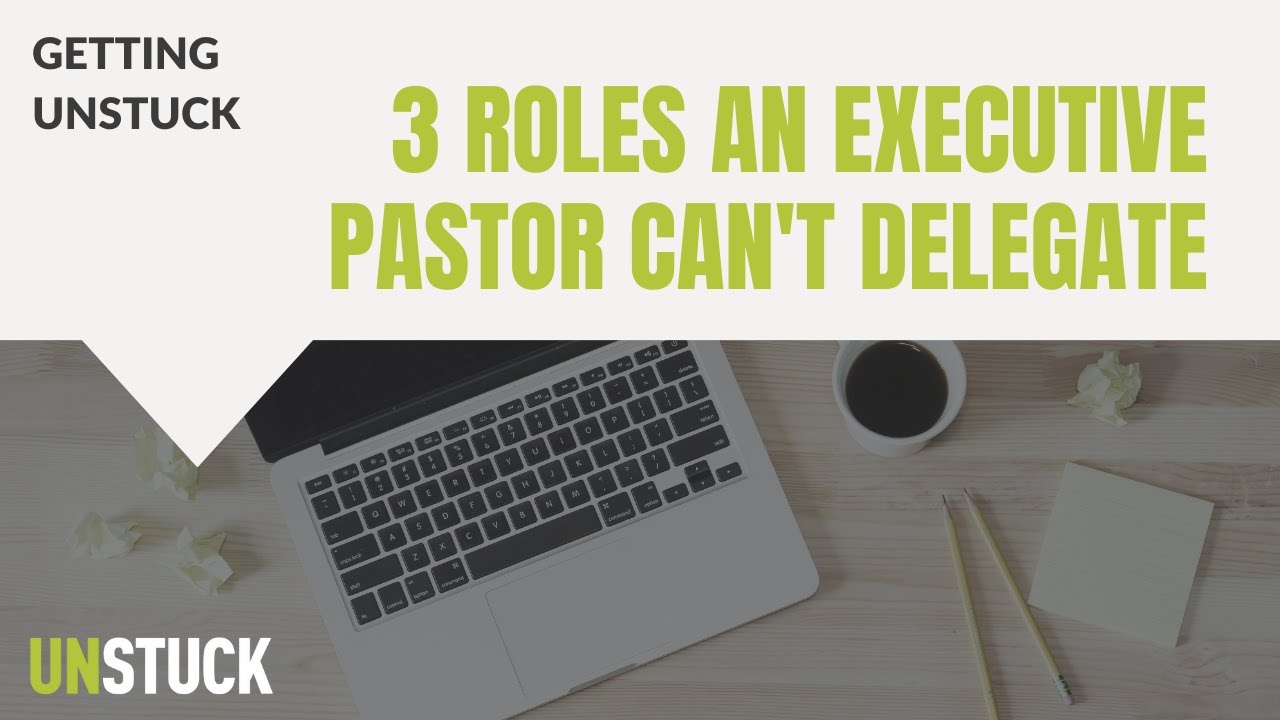 3 Roles an Executive Pastor Can't Delegate | The Unstuck Group