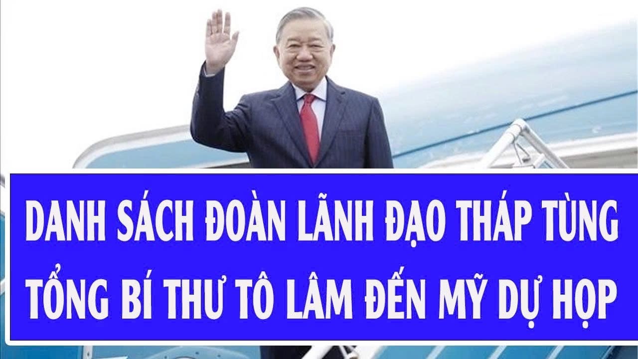 Danh sách đoàn lãnh đạo tháp tùng Tổng Bí thư Tô Lâm Mỹ dự họp