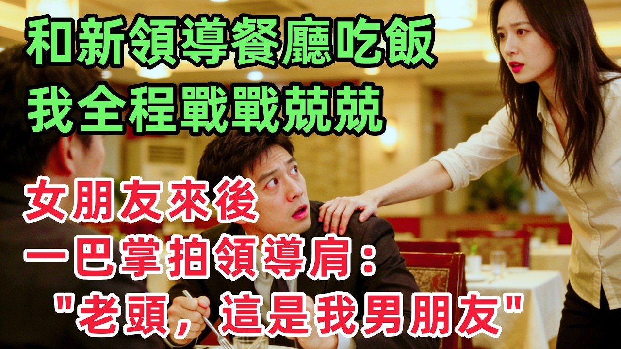 和新上任領導餐廳吃飯，我全程戰戰兢兢，女朋友來後，二話不說，一巴掌拍領導肩上：老頭，這是我男朋友？！「情感故事」