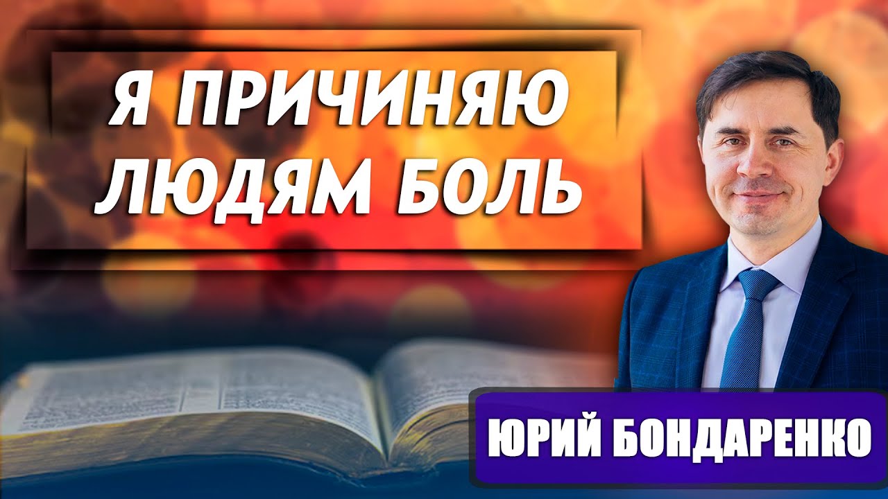 Я ПРИЧИНЯЮ людям БОЛЬ // Юрий Бондаренко || психология отношений | христианские проповеди