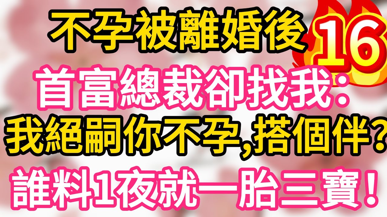 【16】不孕被離婚後，首富總裁卻找我：我絕嗣你不孕，搭個伴？誰料一夜我就懷上三胞胎！一胎三寶！#為人處世 #生活經驗 #情感故事