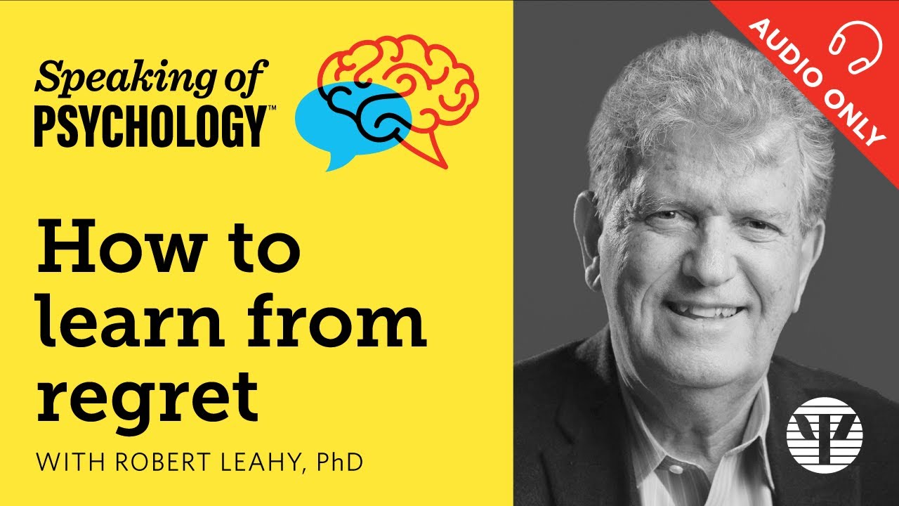How to learn from regret, with Robert Leahy, PhD | Speaking of Psychology
