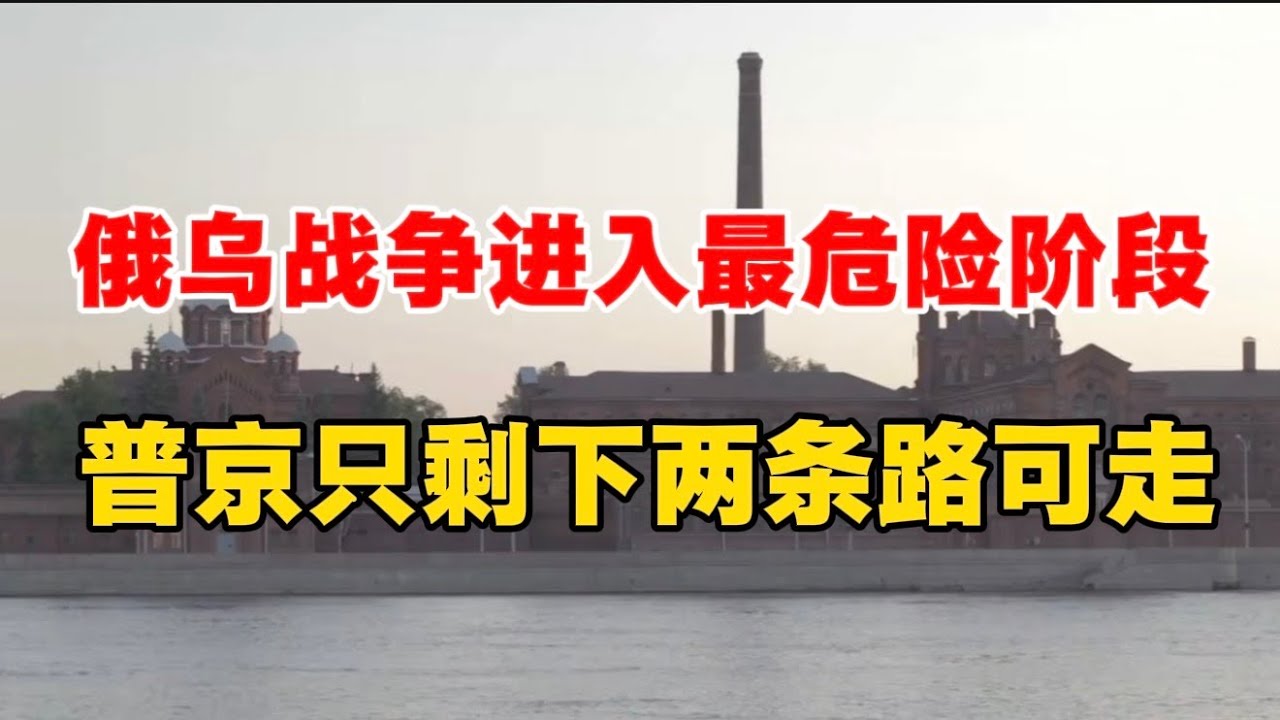 俄乌战争进入最危险阶段，普京只剩下两条路可走！