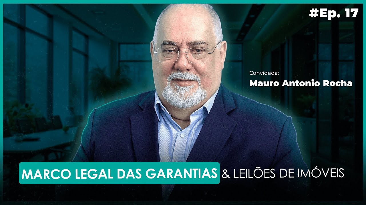 Ep. 17 | Marco Legal das Garantias e Leilões de imóveis. Com: Mauro Antônio Rocha