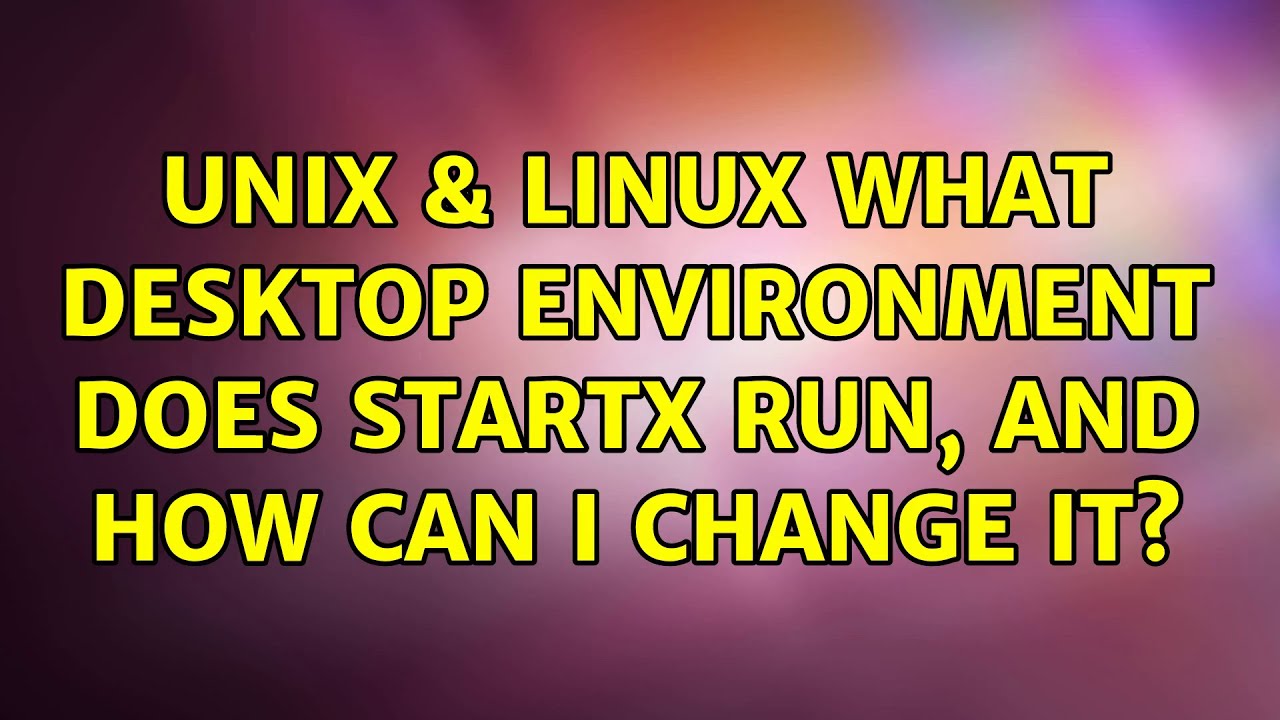 Unix & Linux: What desktop environment does startx run, and how can I change it? (2 Solutions!!)