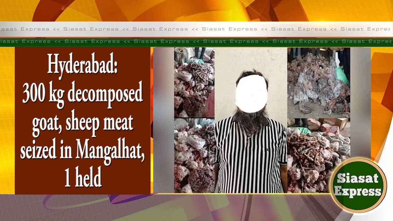 Hyderabad: 300 kg decomposed goat, sheep meat seized in Mangalhat, 1 held | Siasat Express | 11-Mar