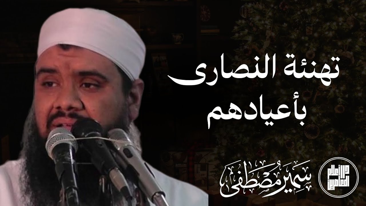 تهنئة النصارى بأعيادهم / الشيخ سمير مصطفى فك الله أسره 