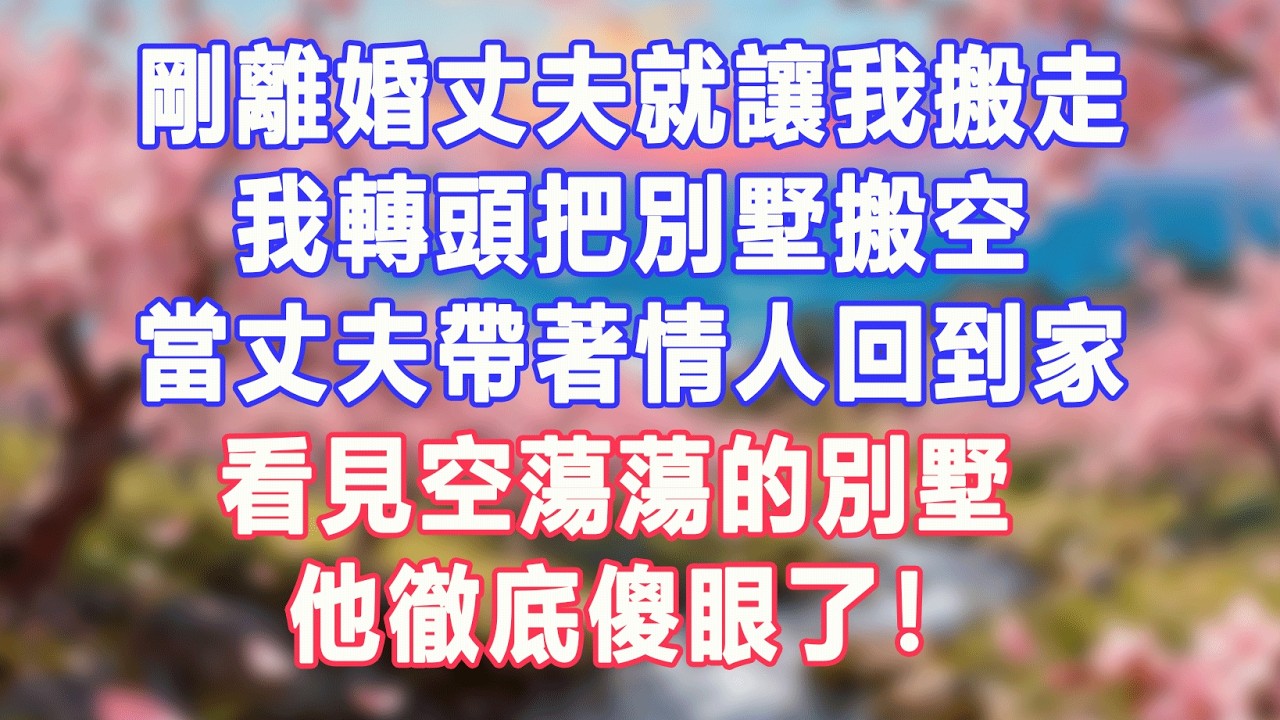 剛離婚丈夫就讓我搬走，我轉頭把別墅搬空，當丈夫帶著情人回到家，看見空蕩蕩的別墅，他徹底傻眼了！#盼盼講故事 #為人處世 #生活經驗 #情感故事 #晚年哲理 #說故事 #完結