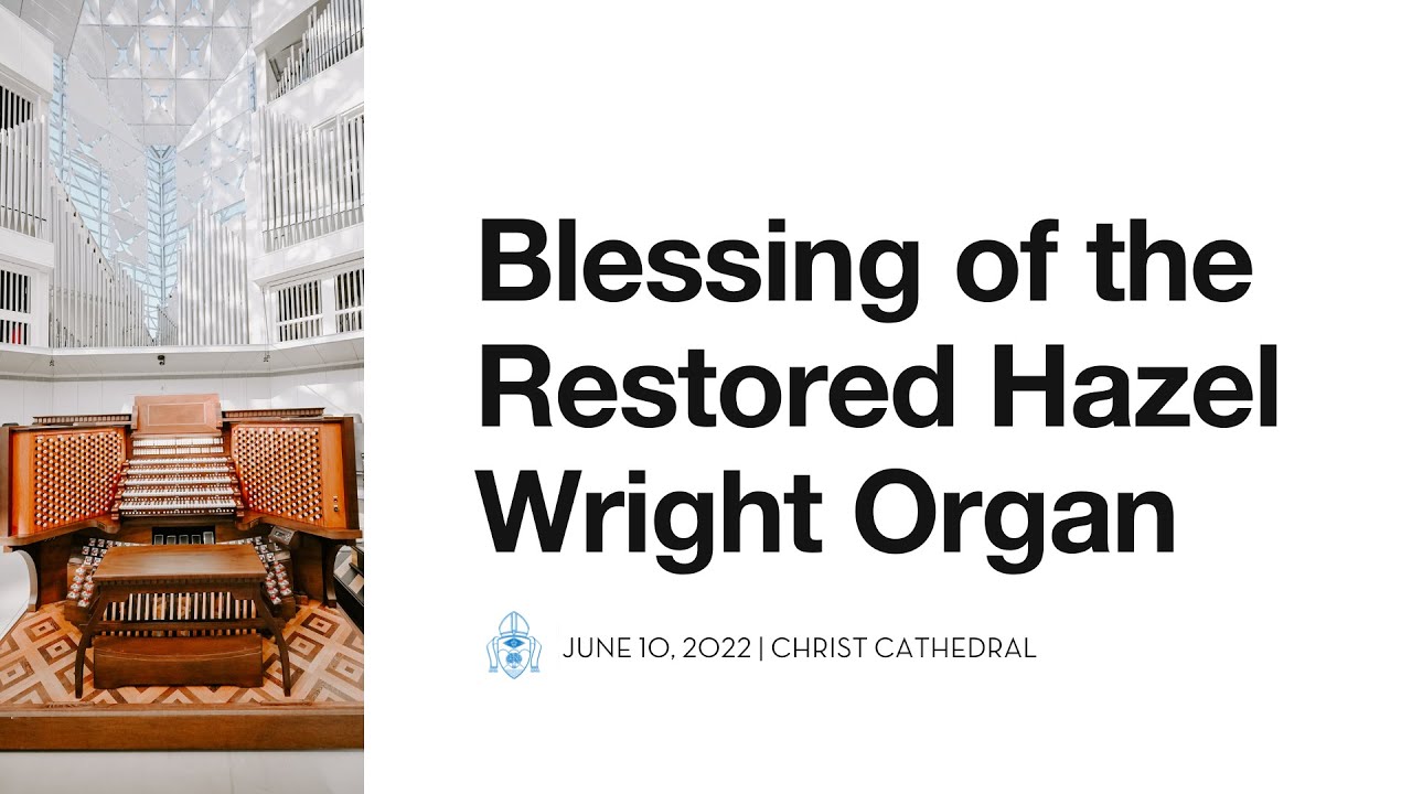 06/10/2022 | Blessing of the Restored Hazel Wright Organ | Live from Christ Cathedral