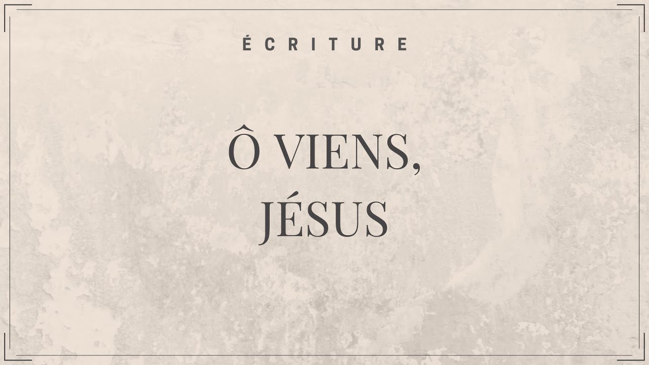 &Eacute;criture - &Ocirc; viens, J&eacute;sus (Lyric vid&eacute;o officielle)