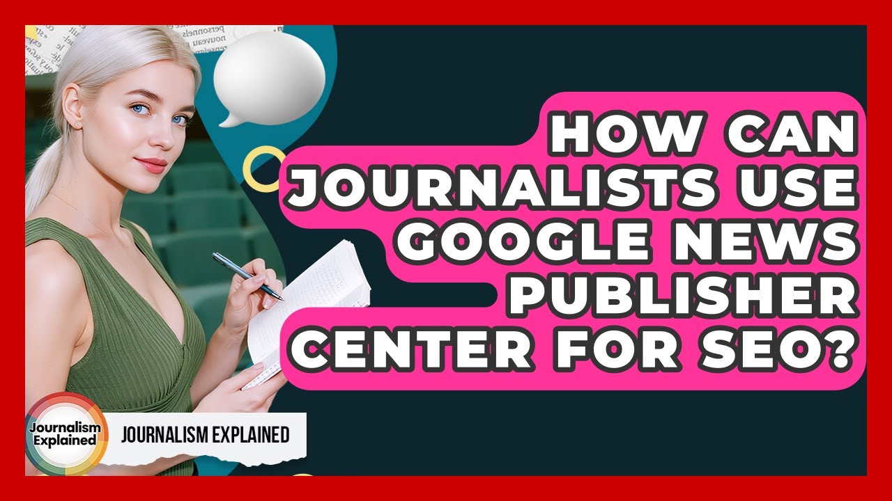 How Can Journalists Use Google News Publisher Center For SEO? - Journalism Explained