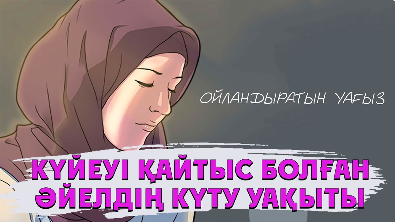 КҮЙЕУІ ҚАЙТЫС БОЛҒАН ӘЙЕЛДІҢ КҮТУ УАҚЫТЫ ОЙЛАНДЫРАТЫН УАҒЫЗ ᴴᴰ