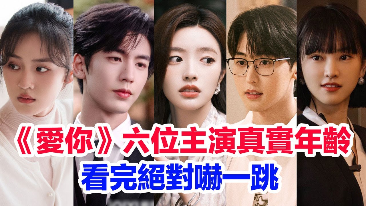 盤點《愛你》六位主演的真實年齡……張凌赫（何蘇葉）徐若晗（沈惜凡）周益如（方可歆）唐九洲（李介）黃燦燦（許向雅）王宥鈞（林億深）的個人資料
