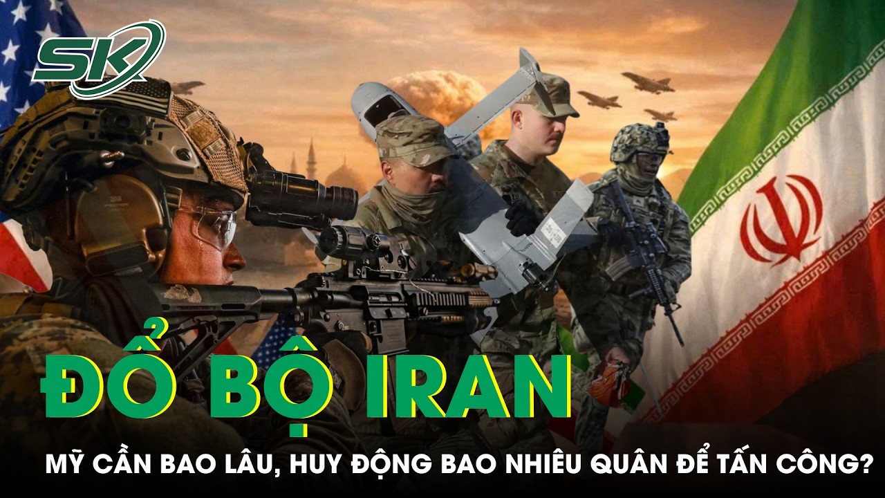 Kịch bản đổ bộ: Mỹ cần bao lâu, huy động bao nhiêu quân đến tấn công Iran? | SKĐS